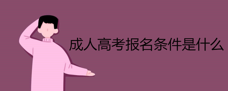 2021年全國成人高考報(bào)名條件是什么