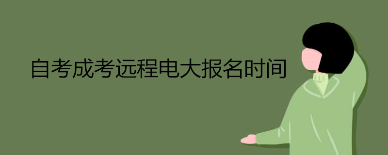 自考成考遠(yuǎn)程電大報名什么時候開始