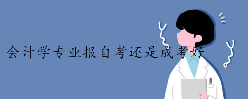 報(bào)考會(huì)計(jì)學(xué)專業(yè)是自考好還是成考好