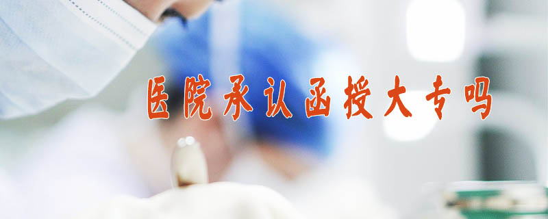 醫(yī)院承認(rèn)函授大專嗎