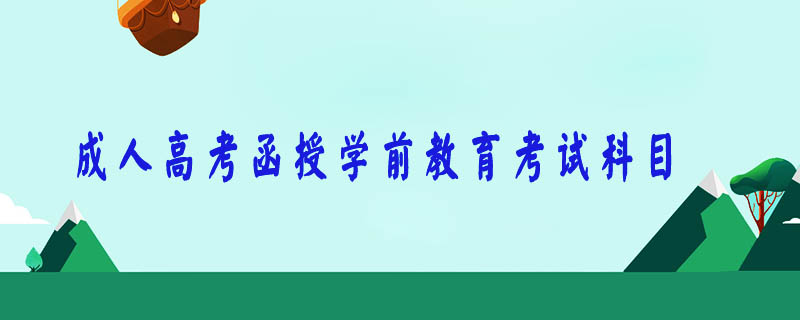 成人高考函授學(xué)前教育考試科目