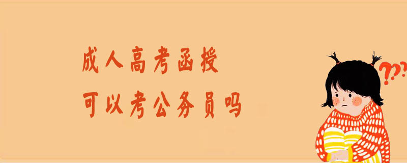成人高考函授可以考公務(wù)員嗎