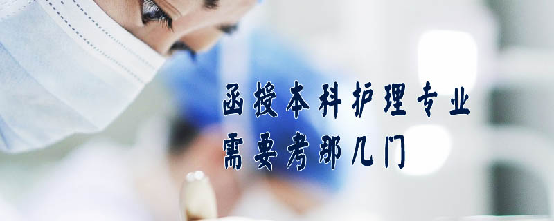 函授本科護(hù)理專業(yè)需要考那幾門