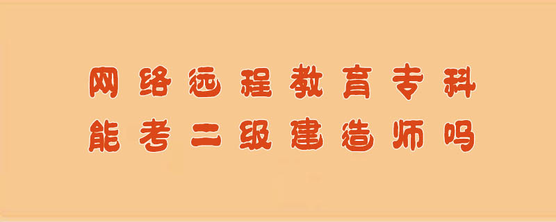 網(wǎng)絡(luò)遠(yuǎn)程教育?？颇芸级?jí)建造師嗎