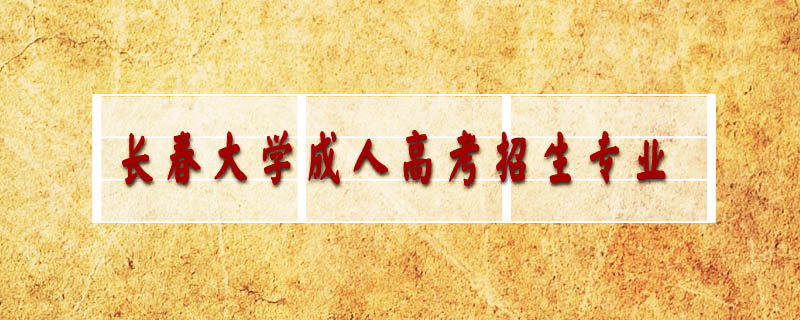 長春大學(xué)成人高考招生專業(yè)