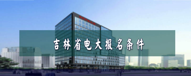 吉林省電大報名條件