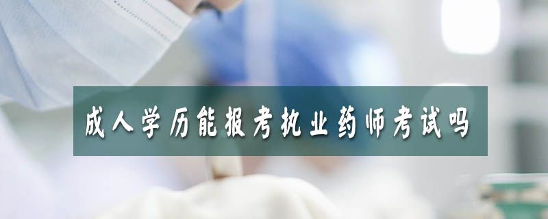 成人學(xué)歷能報考執(zhí)業(yè)藥師考試嗎