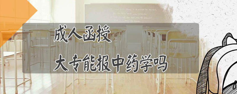 成人函授大專能報中藥學(xué)嗎