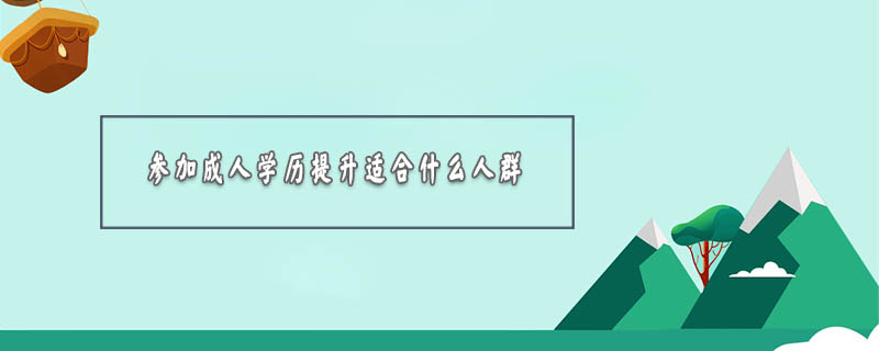 參加成人學(xué)歷提升適合什么人群