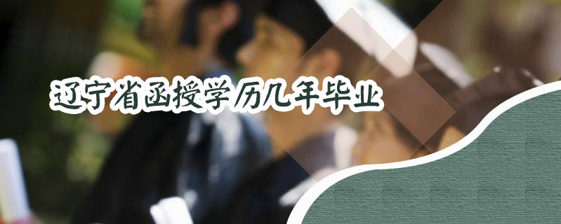 遼寧省函授學(xué)歷幾年畢業(yè)