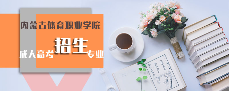內(nèi)蒙古體育職業(yè)學院成人高考招生專業(yè)