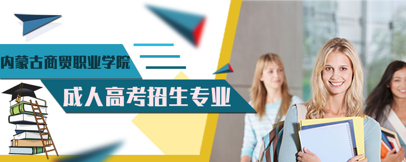 內(nèi)蒙古商貿(mào)職業(yè)學院成人高考招生專業(yè)