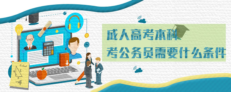 成人高考本科考公務員需要什么條件