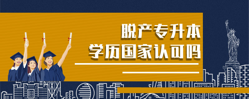 脫產(chǎn)專升本學(xué)歷國家認可嗎