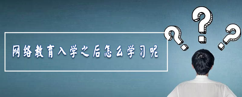 網(wǎng)絡(luò)教育入學(xué)之后怎么學(xué)習(xí)呢