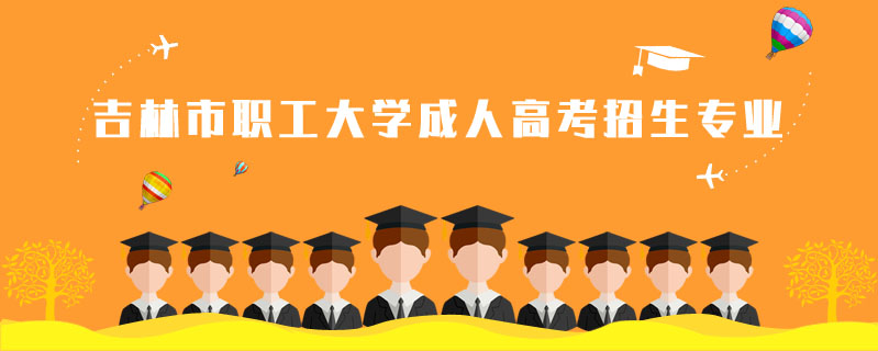 吉林市職工大學(xué)成人高考招生專業(yè)