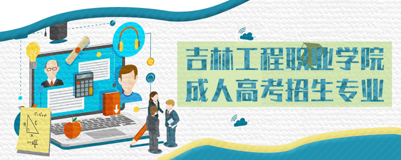 吉林工程職業(yè)學(xué)院成人高考招生專業(yè)