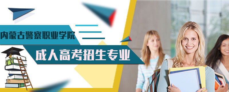 內(nèi)蒙古警察職業(yè)學(xué)院成人高考招生專業(yè)