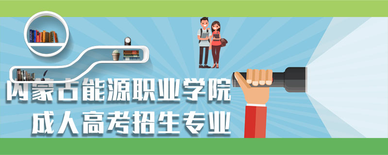 內(nèi)蒙古能源職業(yè)學(xué)院成人高考招生專業(yè)