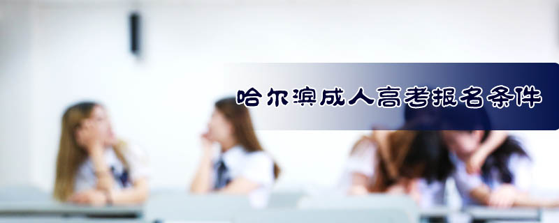 哈爾濱成人高考報(bào)名條件