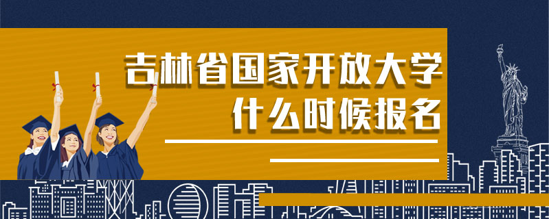吉林省國(guó)家開放大學(xué)什么時(shí)候報(bào)名
