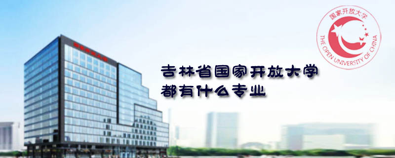 吉林省國(guó)家開放大學(xué)都有什么專業(yè)