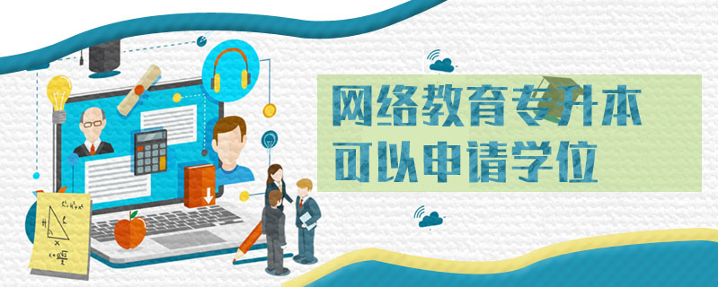 網(wǎng)絡(luò)教育專升本可以申請(qǐng)學(xué)位