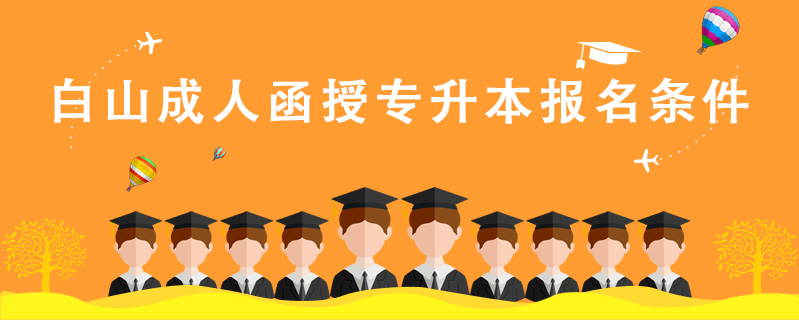 白山成人函授專升本報名條件