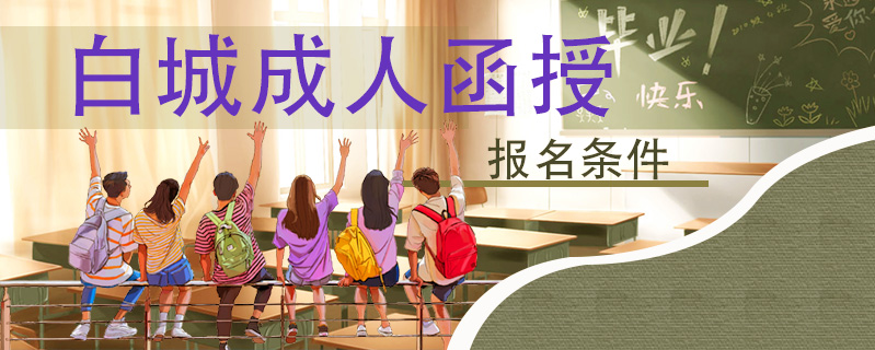 白城成人函授報(bào)名條件