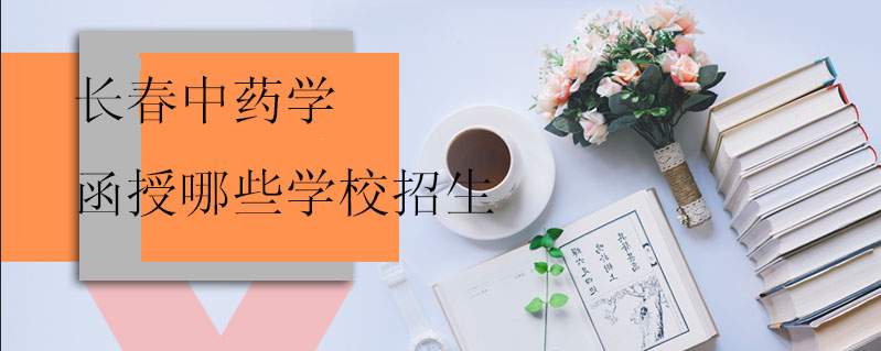 長(zhǎng)春中藥學(xué)函授哪些學(xué)校招生