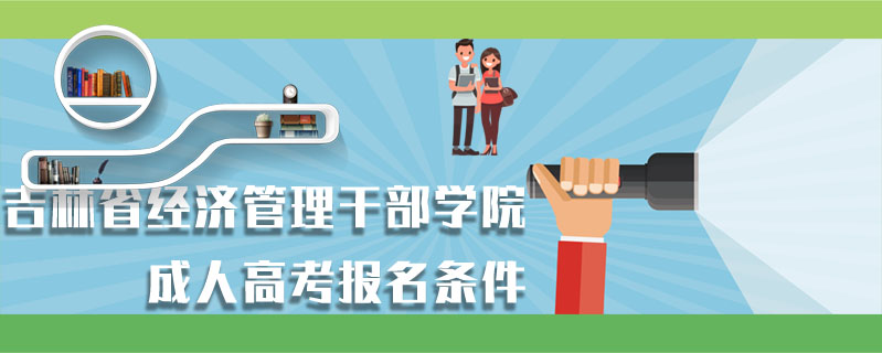 吉林省經(jīng)濟管理干部學院成人高考報名條件