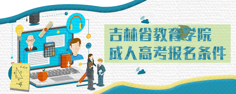 吉林省教育學(xué)院成人高考報(bào)名條件