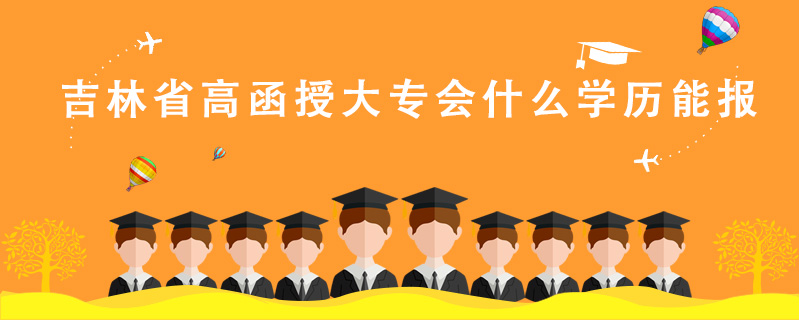 吉林省高函授大專會什么學(xué)歷能報(bào)