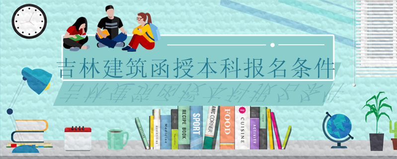 吉林建筑函授本科報(bào)名條件