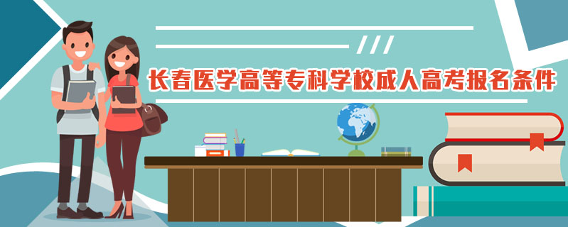 長(zhǎng)春醫(yī)學(xué)高等?？茖W(xué)校成人高考報(bào)名條件