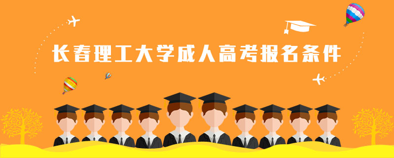 長(zhǎng)春理工大學(xué)成人高考報(bào)名條件