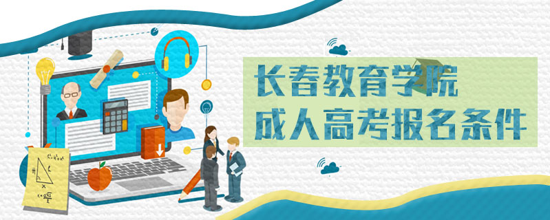 長(zhǎng)春教育學(xué)院成人高考報(bào)名條件
