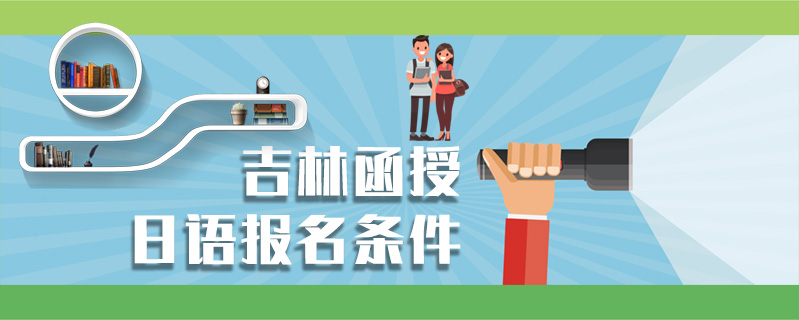 吉林函授日語(yǔ)報(bào)名條件
