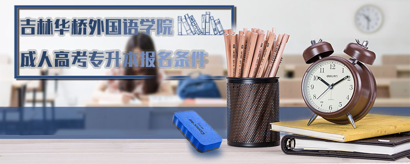 吉林華橋外國(guó)語學(xué)院成人高考專升本報(bào)名條件