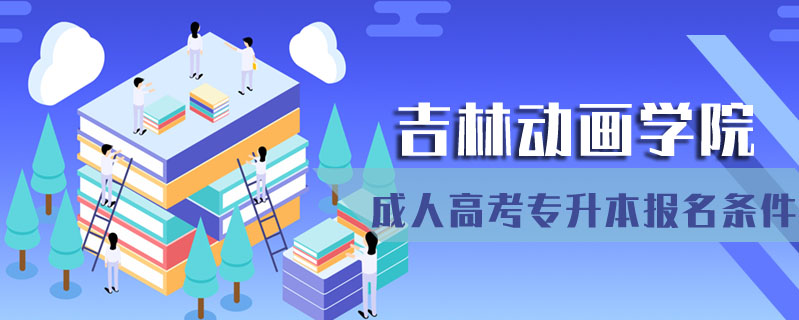 吉林動(dòng)畫學(xué)院成人高考專升本報(bào)名條件
