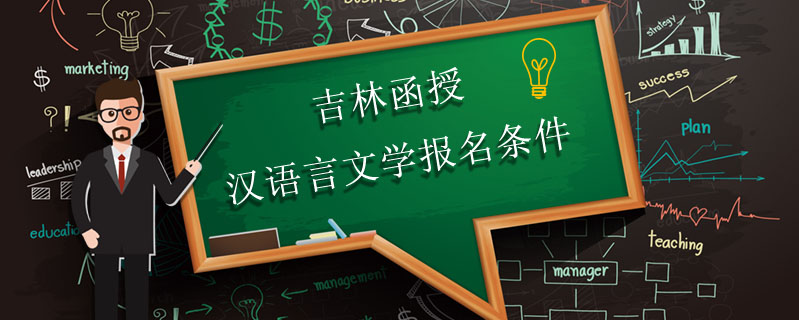 吉林函授漢語(yǔ)言文學(xué)報(bào)名條件