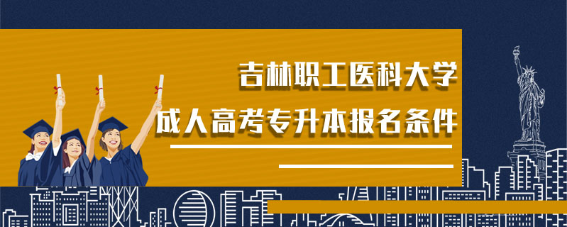 吉林職工醫(yī)科大學(xué)成人高考專升本報(bào)名條件