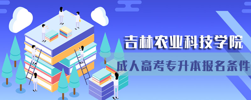 吉林農(nóng)業(yè)科技學(xué)院成人高考專升本報(bào)名條件