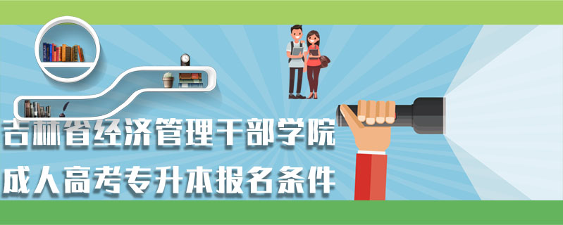 吉林省經(jīng)濟(jì)管理干部學(xué)院成人高考專升本報(bào)名條件