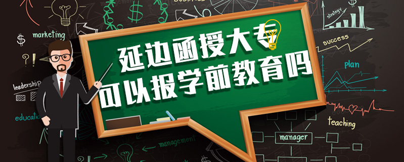 延邊函授大?？梢詧?bào)學(xué)前教育嗎
