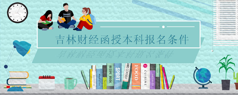 吉林財(cái)經(jīng)函授本科報(bào)名條件