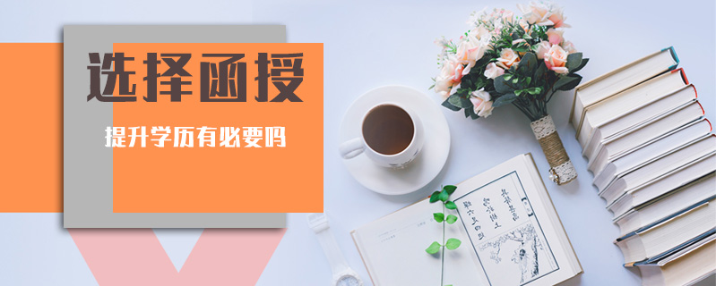 選擇函授提升學(xué)歷有必要嗎