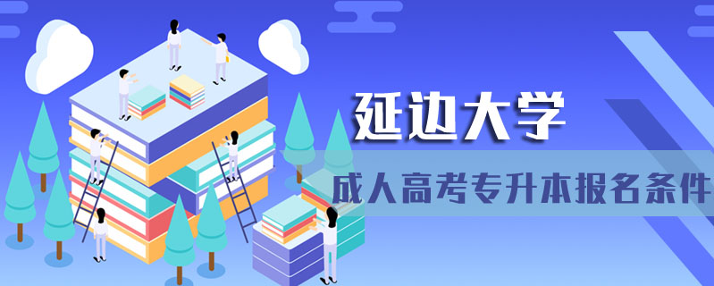 延邊大學(xué)成人高考專升本報(bào)名條件