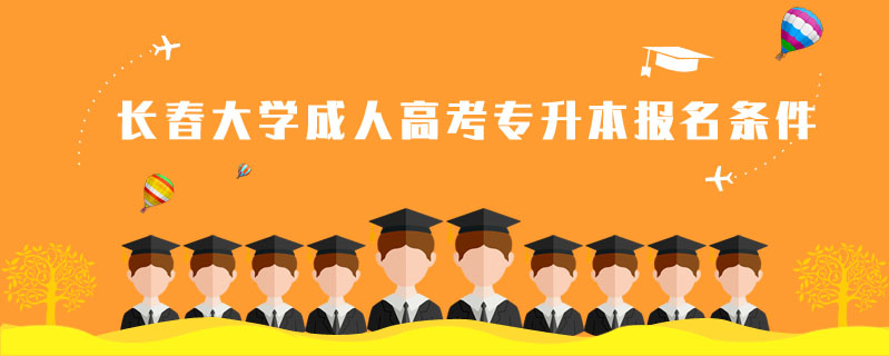 長(zhǎng)春大學(xué)成人高考專升本報(bào)名條件