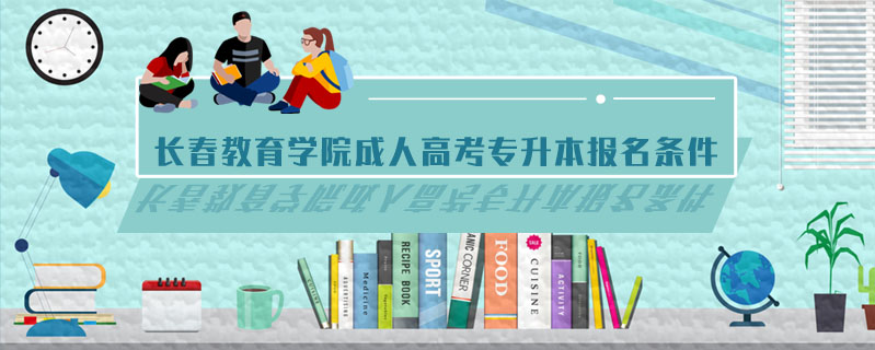長(zhǎng)春教育學(xué)院成人高考專升本報(bào)名條件